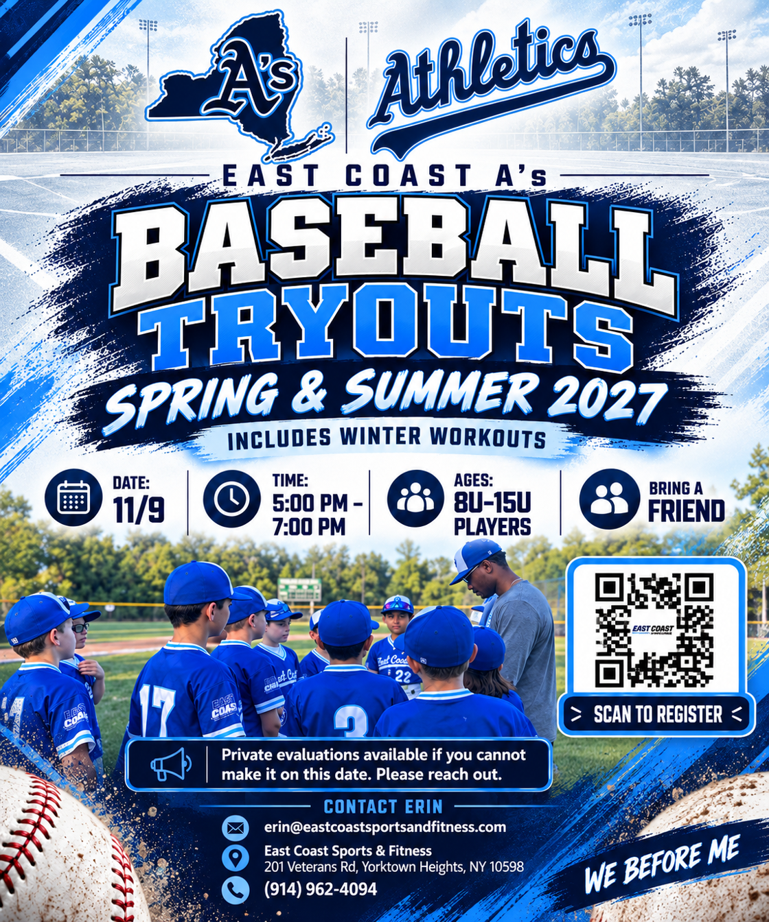 East Coast A's Athletics Baseball Tryouts, Spring and Summer 2027, includes winter workouts. Date 11/9, time 5:00 PM to 7:00 PM, ages 8U to 15U players, bring a friend. Private evaluations available if you cannot make it on this date, please reach out. Contact Erin at erin@eastcoastsportsandfitness.com, East Coast Sports and Fitness, 201 Veterans Rd, Yorktown Heights, NY 10598, (914) 962-4094. We Before Me.