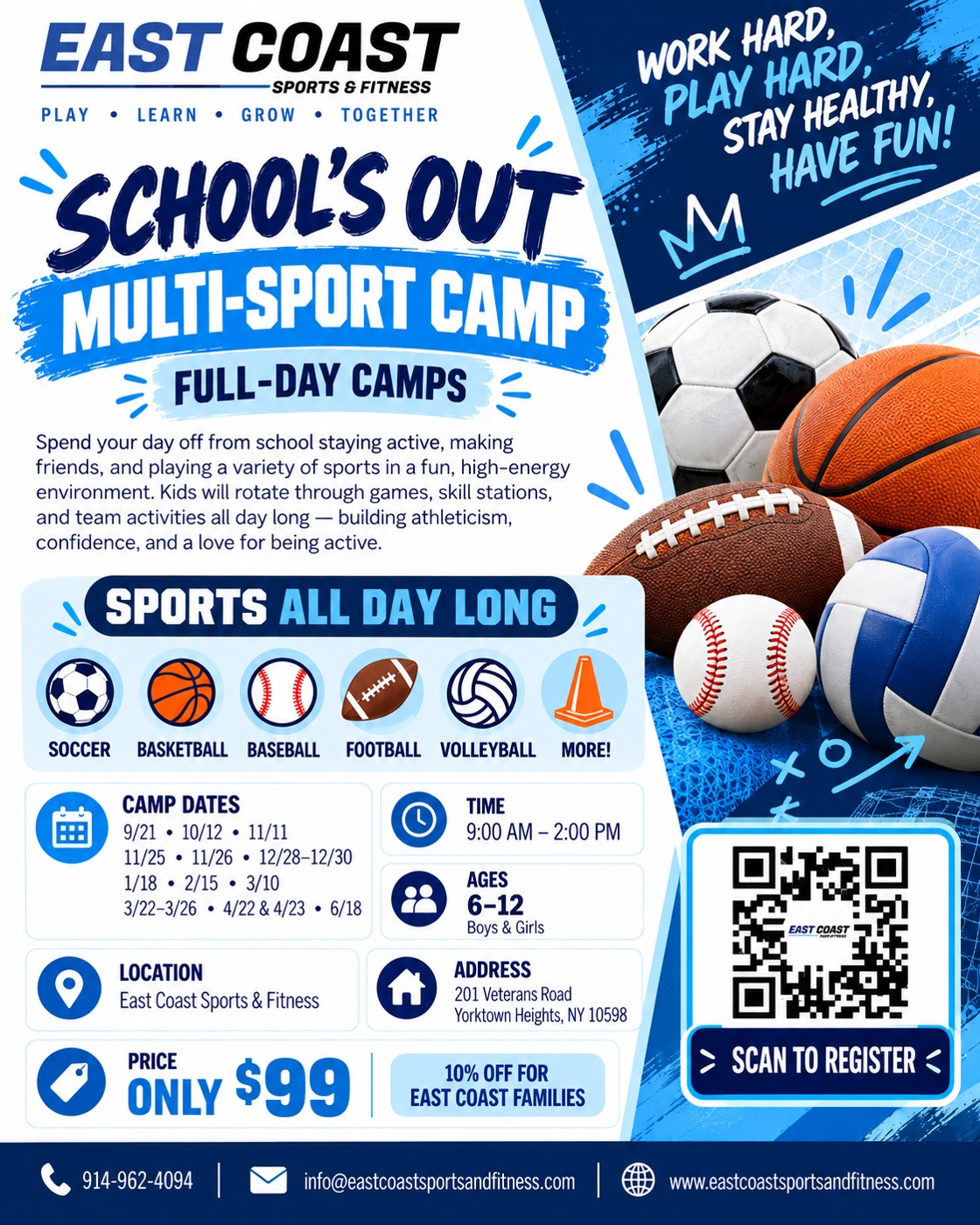 East Coast Sports and Fitness School's Out Multi-Sport full-day camps. Soccer, basketball, baseball, football, volleyball and more. Camp dates 9/21, 10/12, 11/11, 11/25, 11/26, 12/28 to 12/30, 1/18, 2/15, 3/10, 3/22 to 3/26, 4/22 and 4/23, 6/18. Time 9:00 AM to 2:00 PM. Ages 6 to 12, boys and girls. Location East Coast Sports and Fitness, 201 Veterans Road, Yorktown Heights, NY 10598. Price only $99, 10% off for East Coast families.